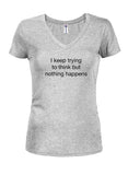 I keep trying to think but nothing happens Juniors V Neck T-Shirt