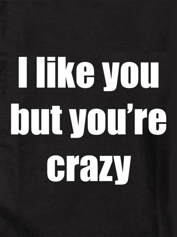 I like you but you’re crazy T-Shirt