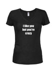 I like you but you’re crazy Juniors V Neck T-Shirt