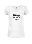 I like you but you’re crazy Juniors V Neck T-Shirt