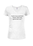 I look at you and think the sperm that won Juniors V Neck T-Shirt