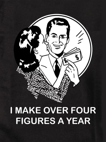 I Make Over Four Figures a Year T-Shirt