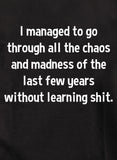 J'ai réussi à traverser tout le chaos et la folie sans apprendre de la merde T-Shirt