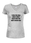 I miss the days what the hell a meme was Juniors V Neck T-Shirt