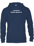 I need to drink about it T-Shirt