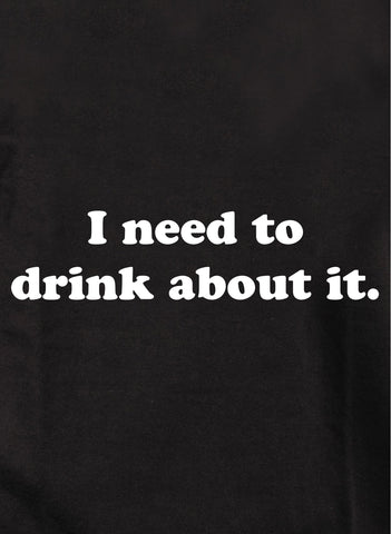 I need to drink about it Kids T-Shirt