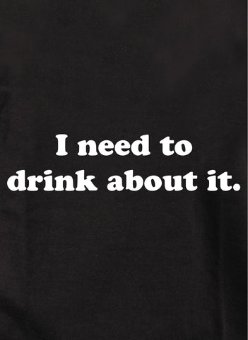 Necesito beber sobre eso Camiseta