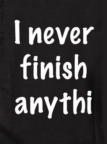 I Never Finish Anythi... T-Shirt - Five Dollar Tee Shirts