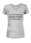 In total honesty I bring nothing to the table Juniors V Neck T-Shirt