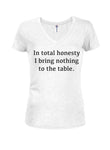 In total honesty I bring nothing to the table Juniors V Neck T-Shirt