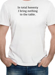 In total honesty I bring nothing to the table T-Shirt