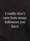 I really don't care how many followers you have T-Shirt