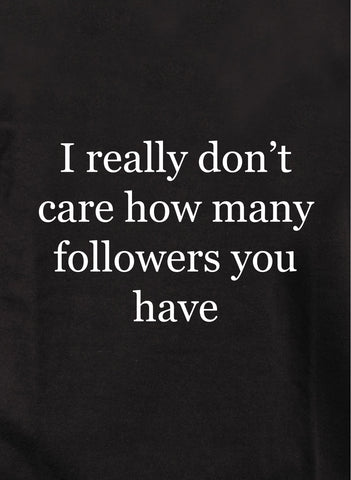 Je m'en fiche vraiment du nombre de followers que vous avez T-Shirt