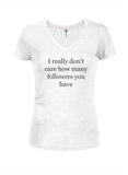 I really don't care how many followers you have Juniors V Neck T-Shirt