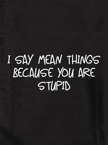 I say mean things because you are stupid Kids T-Shirt