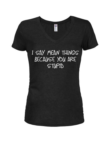 I say mean things because you are stupid Juniors V Neck T-Shirt