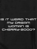 Est-ce bizarre que la femme de mes rêves soit Cherry-2000 ? T-shirt