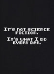 It's Not Science Fiction. It's What I Do Every Day T-Shirt