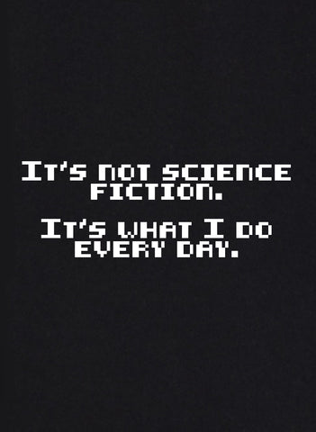 Ce n'est pas de la science-fiction. C'est ce que je fais tous les jours T-Shirt