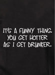 It's a funny thing. You get hotter as I get drunker Kids T-Shirt