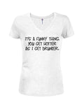 It's a funny thing. You get hotter as I get drunker T-Shirt