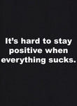 It's hard to stay positive when everything sucks T-Shirt