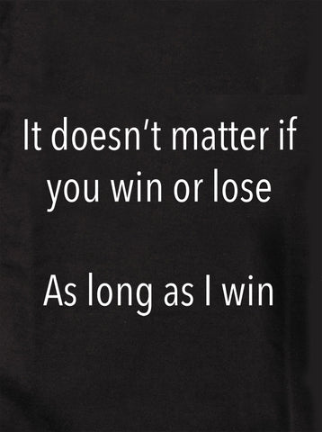 It doesn't matter if you win or lose T-Shirt