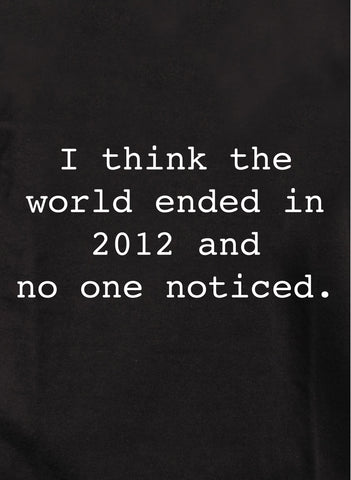 I think the world ended in 2012 T-Shirt