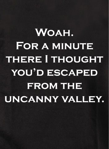 I thought you’d escaped from the uncanny valley Kids T-Shirt