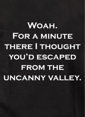 I thought you’d escaped from the uncanny valley T-Shirt