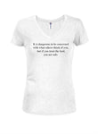 It is dangerous to be concerned Juniors V Neck T-Shirt