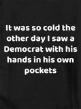 It was so cold I saw a Democrat with his hands in his own pockets T-Shirt