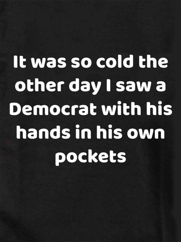 It was so cold I saw a Democrat with his hands in his own pockets Kids T-Shirt