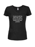 It was so cold I saw a Democrat with his hands in his own pockets Juniors V Neck T-Shirt
