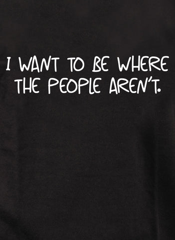 Je veux être là où les gens ne sont pas T-Shirt