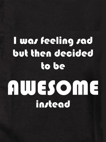 I was feeling sad but decided to be AWESOME Kids T-Shirt