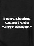 I was kidding when I said "Just Kidding" T-Shirt