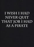 I Wish I Had Never Quit That Job I Had as a Pirate T-Shirt
