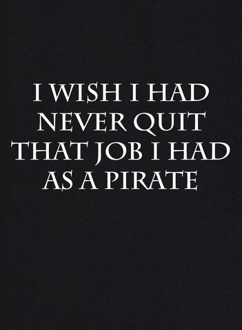 J'aurais aimé ne jamais quitter le travail que j'avais en tant que pirate T-shirt