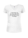 I won’t show you my crazy side Juniors V Neck T-Shirt