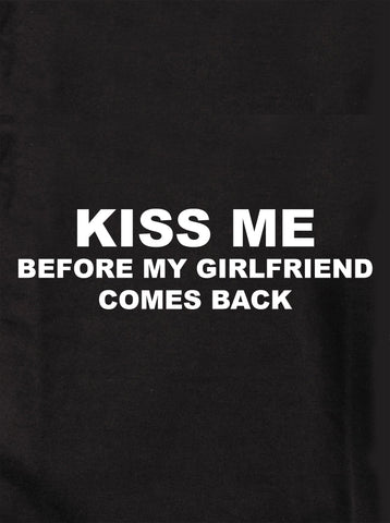 KISS ME BEFORE MY GIRLFRIEND COMES BACK Kids T-Shirt