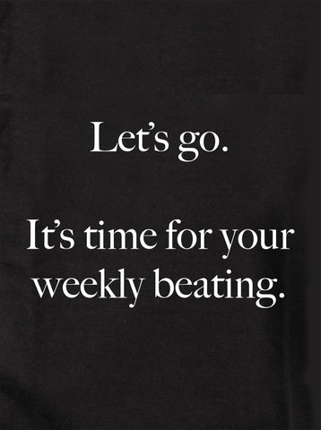 Let’s go.  It’s time for your weekly beating Kids T-Shirt