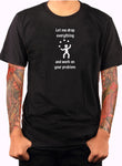 Let me drop everything and work on your problem T-Shirt