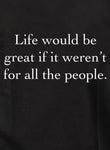 La vida sería genial si no fuera por todas las personas Camiseta
