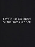 Love is like a slippery eel that bites like hell T-Shirt