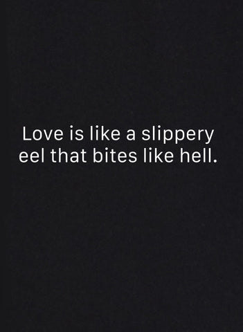 Love is like a slippery eel that bites like hell T-Shirt