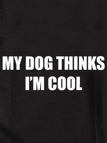 MY DOG THINKS I’M COOL T-Shirt