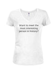Want to meet the most interesting person in history? Juniors V Neck T-Shirt