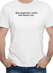 Most people don’t realize how famous I am T-Shirt