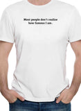 Most people don’t realize how famous I am T-Shirt